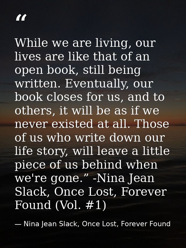 While we are living, our lives are like that of an open book, still being written. Eventually, our book closes for us, a — Nina Jean Slack, Once Lost, Forever Found