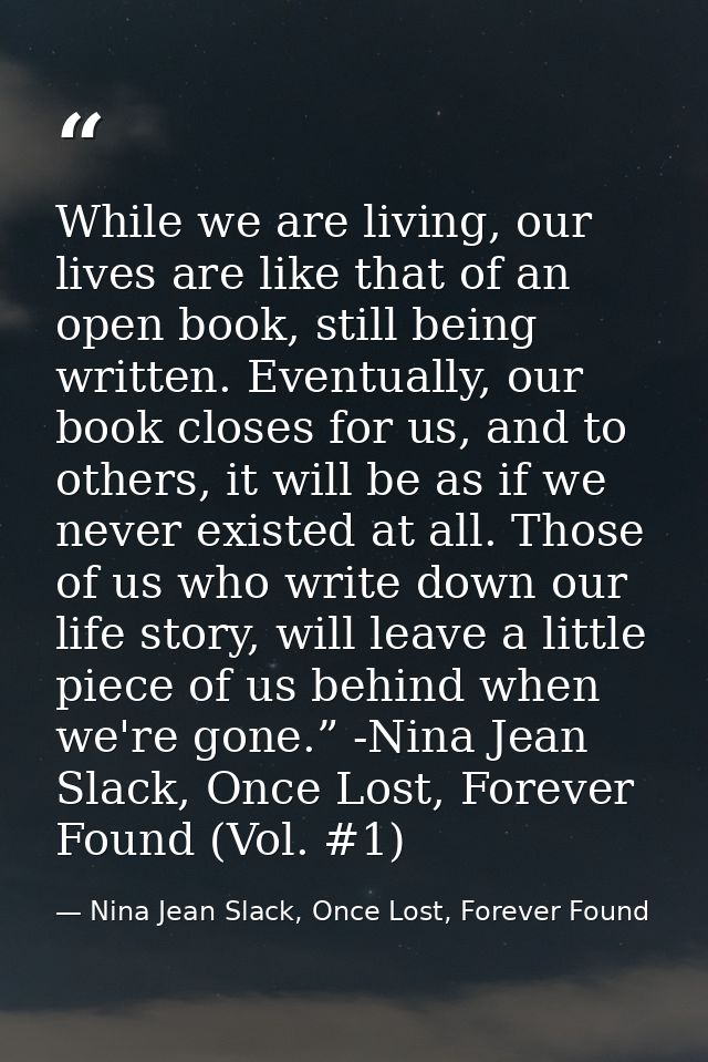 While we are living, our lives are like that of an open book, still being written. Eventually, our book closes for us, a — Nina Jean Slack, Once Lost, Forever Found