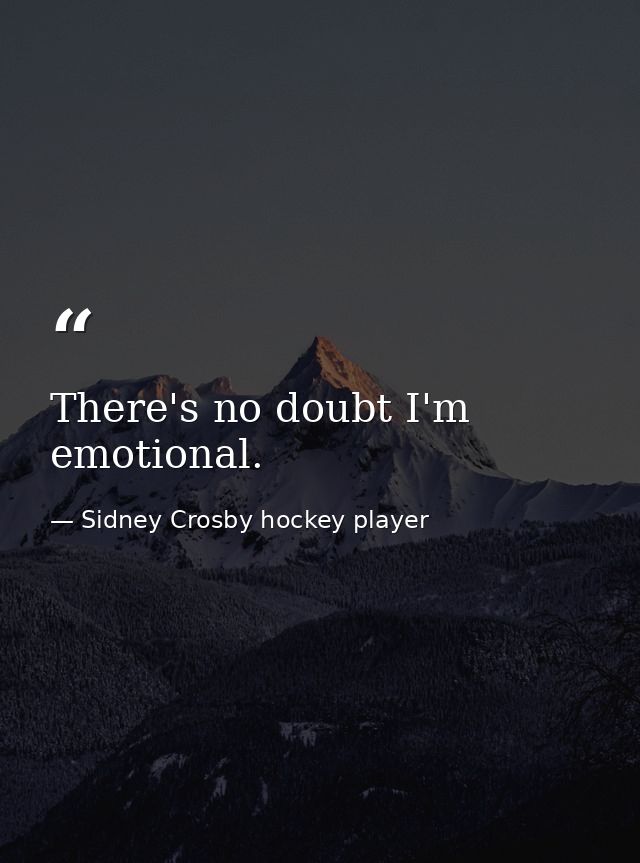 There's no doubt I'm emotional. — Sidney Crosby hockey player