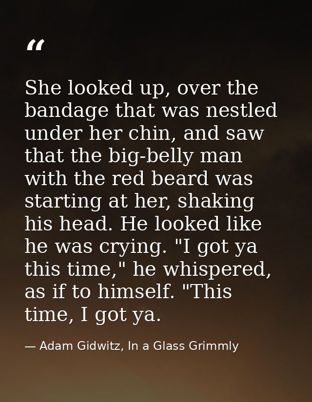 She looked up, over the bandage that was nestled under her chin, and saw that the big-belly man with the red beard was s — Adam Gidwitz, In a Glass Grimmly