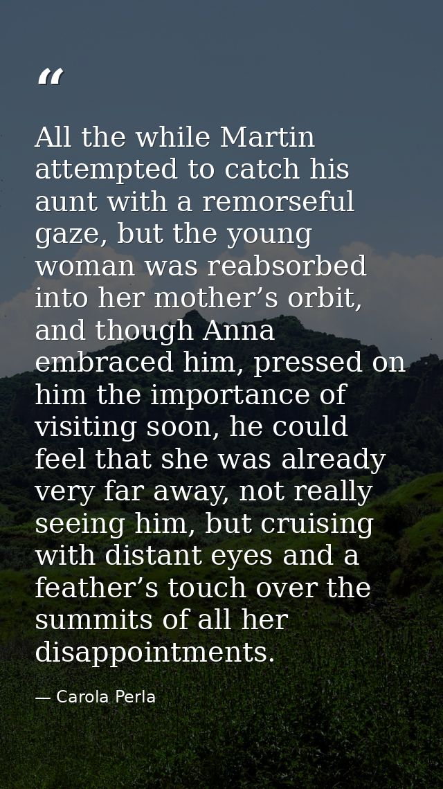 All the while Martin attempted to catch his aunt with a remorseful gaze, but the young woman was reabsorbed into her mot — Carola Perla