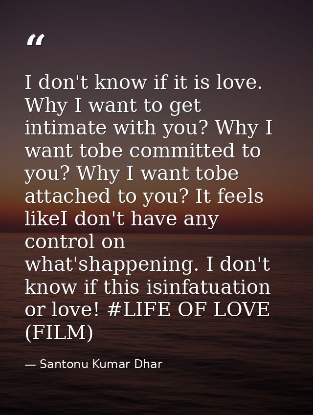 I don't know if it is love. Why I want to get intimate with you? Why I want tobe committed to you? Why I want tobe attac — Santonu Kumar Dhar