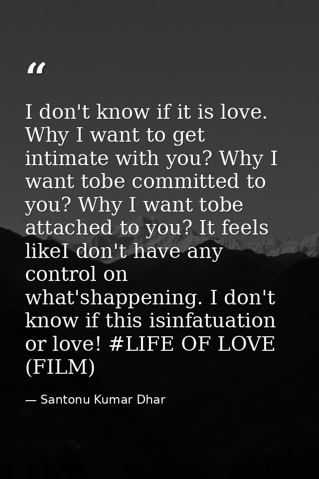 I don't know if it is love. Why I want to get intimate with you? Why I want tobe committed to you? Why I want tobe attac — Santonu Kumar Dhar