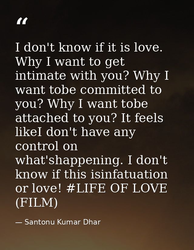 I don't know if it is love. Why I want to get intimate with you? Why I want tobe committed to you? Why I want tobe attac — Santonu Kumar Dhar
