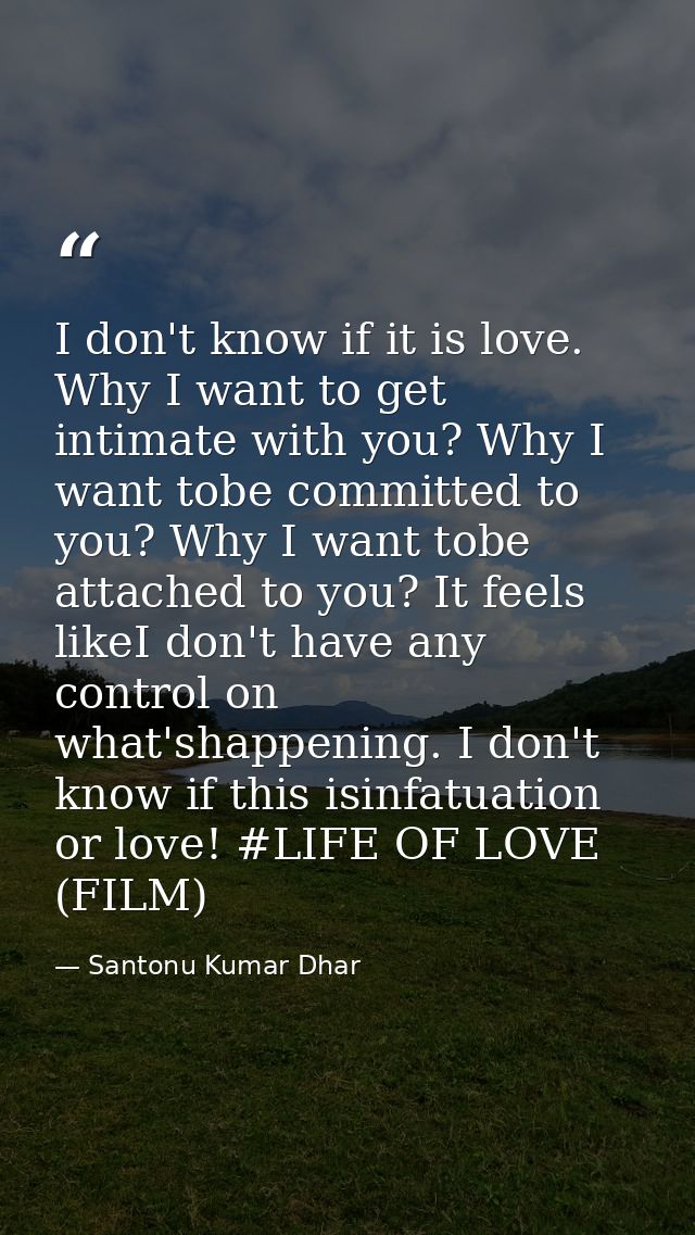 I don't know if it is love. Why I want to get intimate with you? Why I want tobe committed to you? Why I want tobe attac — Santonu Kumar Dhar