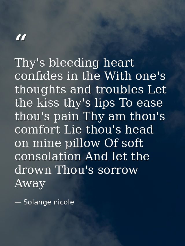 Thy's bleeding heart confides in the With one's thoughts and troubles Let the kiss thy's lips To ease thou's pain Thy am — Solange nicole