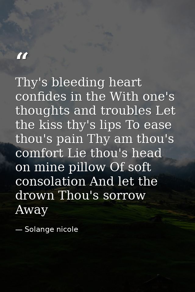 Thy's bleeding heart confides in the With one's thoughts and troubles Let the kiss thy's lips To ease thou's pain Thy am — Solange nicole