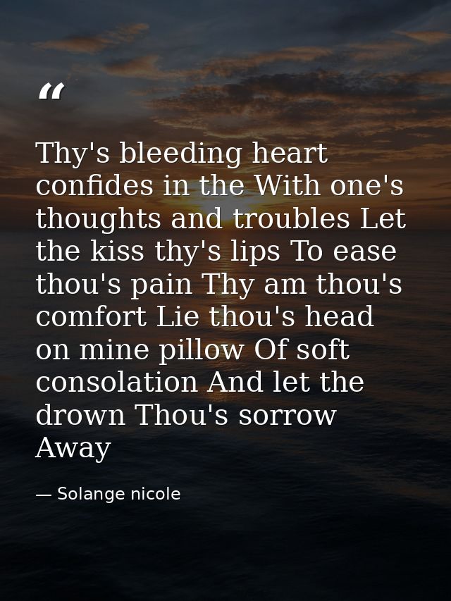 Thy's bleeding heart confides in the With one's thoughts and troubles Let the kiss thy's lips To ease thou's pain Thy am — Solange nicole