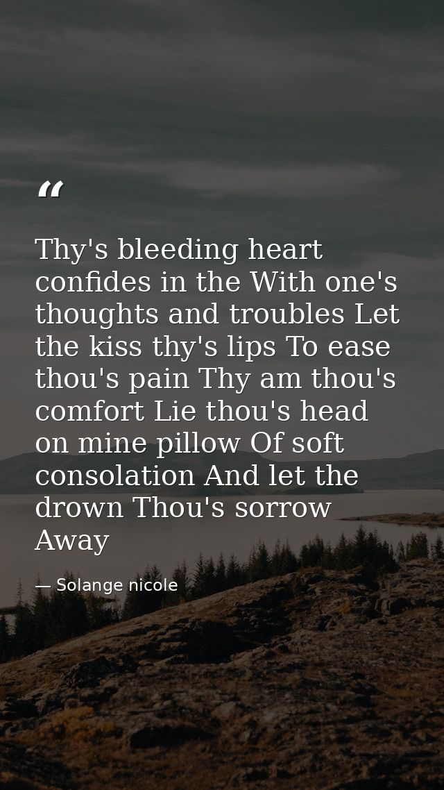 Thy's bleeding heart confides in the With one's thoughts and troubles Let the kiss thy's lips To ease thou's pain Thy am — Solange nicole