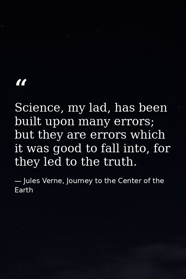 Science, my lad, has been built upon many errors; but they are errors which it was good to fall into, for they led to th — Jules Verne, Journey to the Center of the Earth
