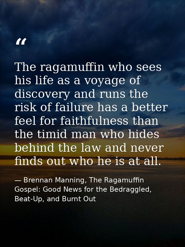 The ragamuffin who sees his life as a voyage of discovery and runs the risk of failure has a better feel for faithfulnes — Brennan Manning, The Ragamuffin Gospel: Good News for the Bedraggled, Beat-Up, and Burnt Out