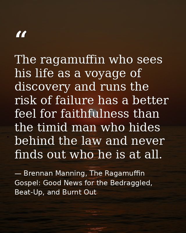 The ragamuffin who sees his life as a voyage of discovery and runs the risk of failure has a better feel for faithfulnes — Brennan Manning, The Ragamuffin Gospel: Good News for the Bedraggled, Beat-Up, and Burnt Out