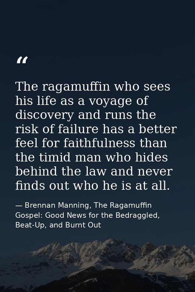 The ragamuffin who sees his life as a voyage of discovery and runs the risk of failure has a better feel for faithfulnes — Brennan Manning, The Ragamuffin Gospel: Good News for the Bedraggled, Beat-Up, and Burnt Out