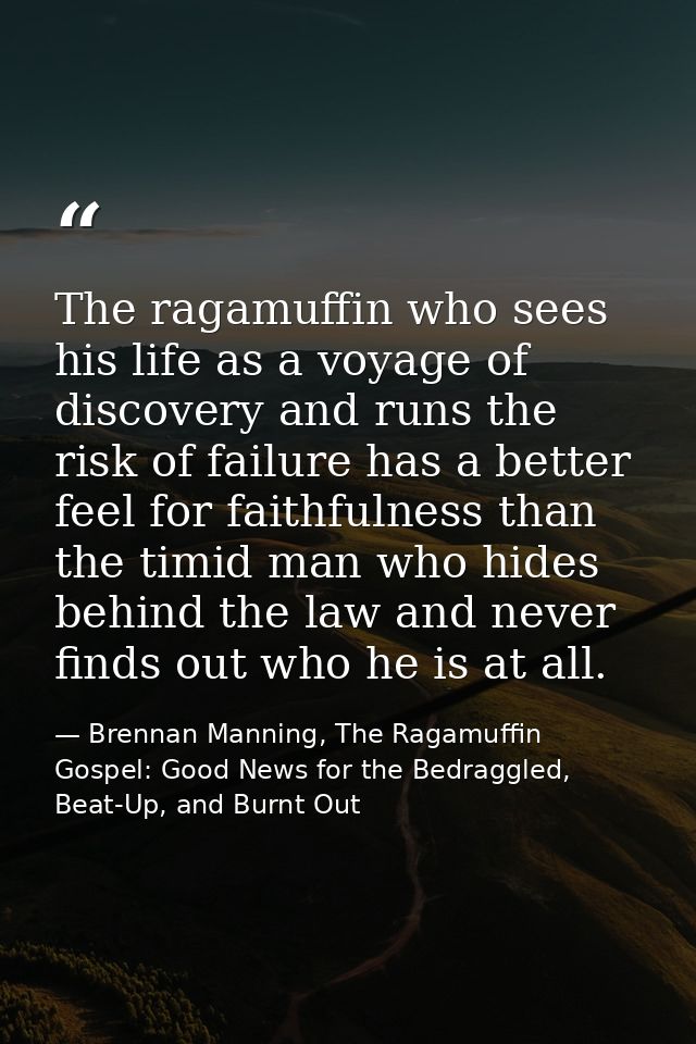 The ragamuffin who sees his life as a voyage of discovery and runs the risk of failure has a better feel for faithfulnes — Brennan Manning, The Ragamuffin Gospel: Good News for the Bedraggled, Beat-Up, and Burnt Out