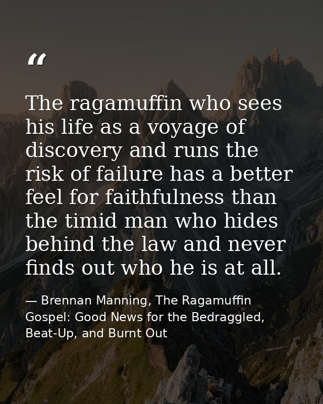The ragamuffin who sees his life as a voyage of discovery and runs the risk of failure has a better feel for faithfulnes — Brennan Manning, The Ragamuffin Gospel: Good News for the Bedraggled, Beat-Up, and Burnt Out