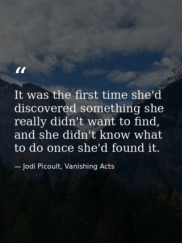 It was the first time she'd discovered something she really didn't want to find, and she didn't know what to do once she — Jodi Picoult, Vanishing Acts