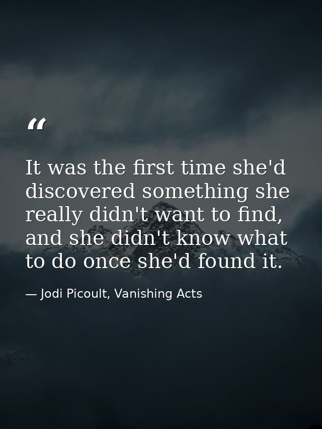 It was the first time she'd discovered something she really didn't want to find, and she didn't know what to do once she — Jodi Picoult, Vanishing Acts