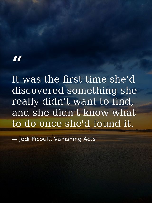 It was the first time she'd discovered something she really didn't want to find, and she didn't know what to do once she — Jodi Picoult, Vanishing Acts