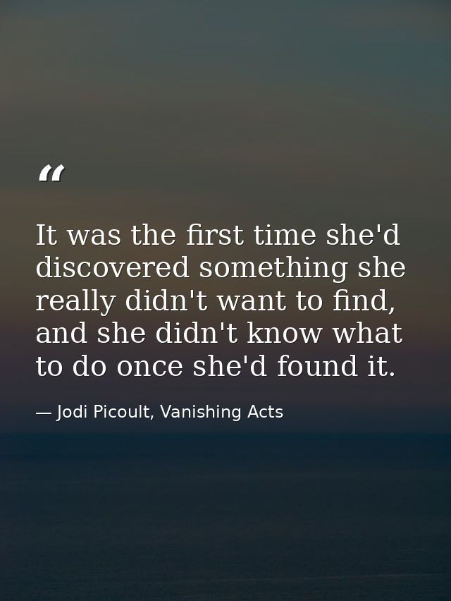 It was the first time she'd discovered something she really didn't want to find, and she didn't know what to do once she — Jodi Picoult, Vanishing Acts