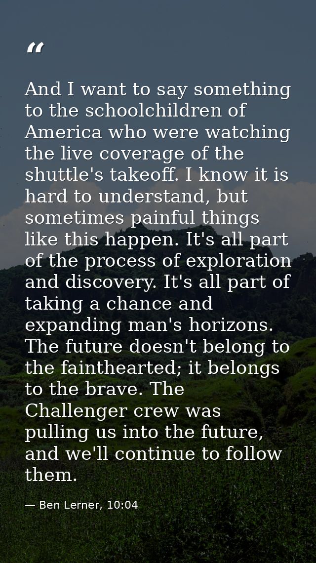 And I want to say something to the schoolchildren of America who were watching the live coverage of the shuttle's takeof — Ben Lerner, 10:04