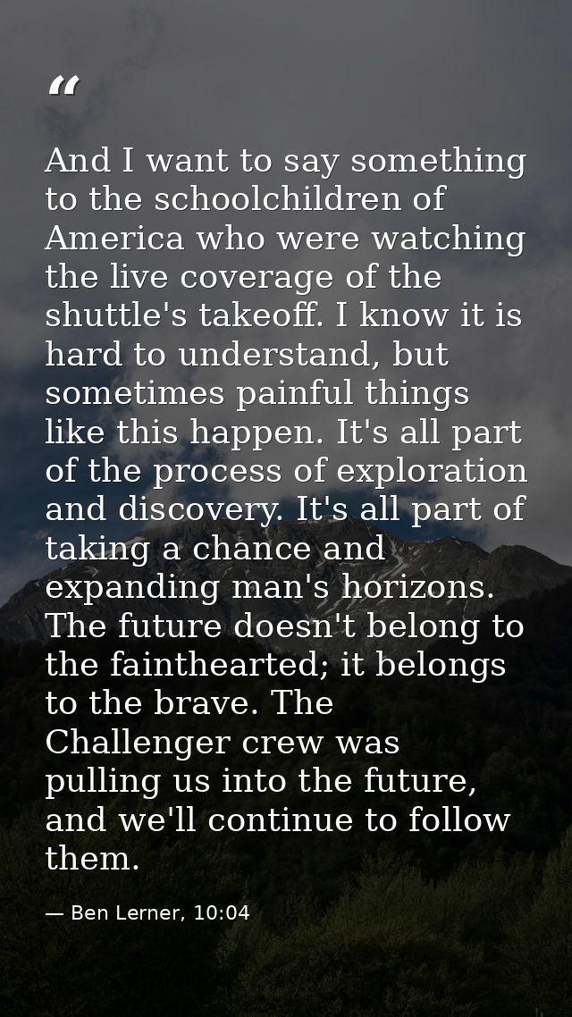 And I want to say something to the schoolchildren of America who were watching the live coverage of the shuttle's takeof — Ben Lerner, 10:04