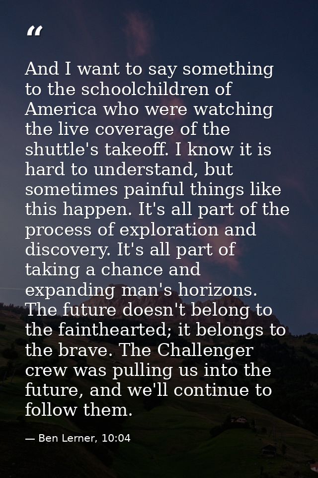 And I want to say something to the schoolchildren of America who were watching the live coverage of the shuttle's takeof — Ben Lerner, 10:04