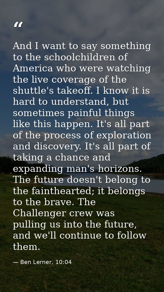 And I want to say something to the schoolchildren of America who were watching the live coverage of the shuttle's takeof — Ben Lerner, 10:04