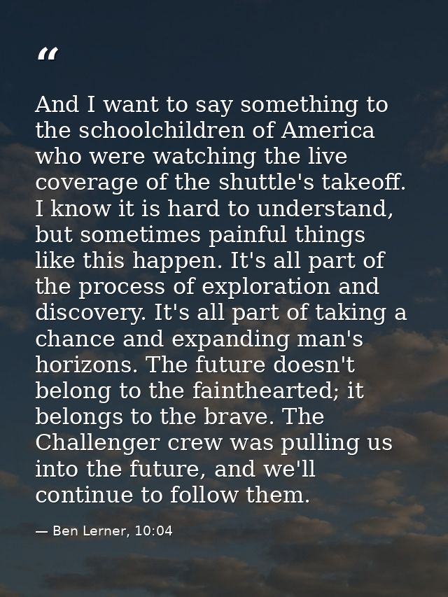 And I want to say something to the schoolchildren of America who were watching the live coverage of the shuttle's takeof — Ben Lerner, 10:04