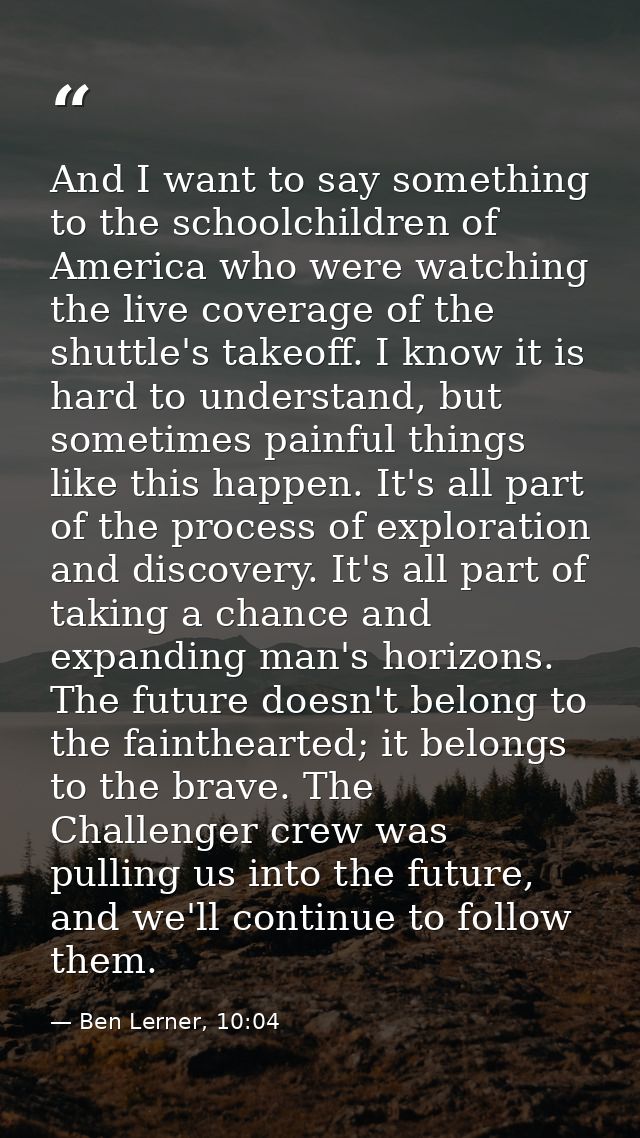 And I want to say something to the schoolchildren of America who were watching the live coverage of the shuttle's takeof — Ben Lerner, 10:04