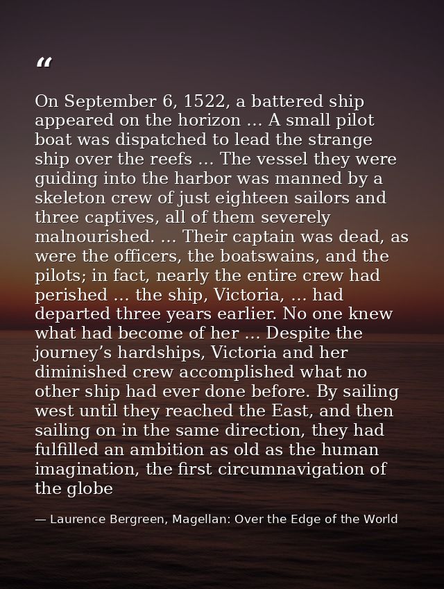 On September 6, 1522, a battered ship appeared on the horizon … A small pilot boat was dispatched to lead the strange sh — Laurence Bergreen, Magellan: Over the Edge of the World