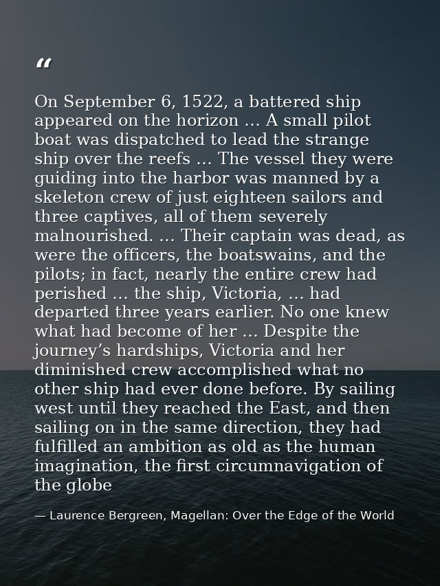On September 6, 1522, a battered ship appeared on the horizon … A small pilot boat was dispatched to lead the strange sh — Laurence Bergreen, Magellan: Over the Edge of the World