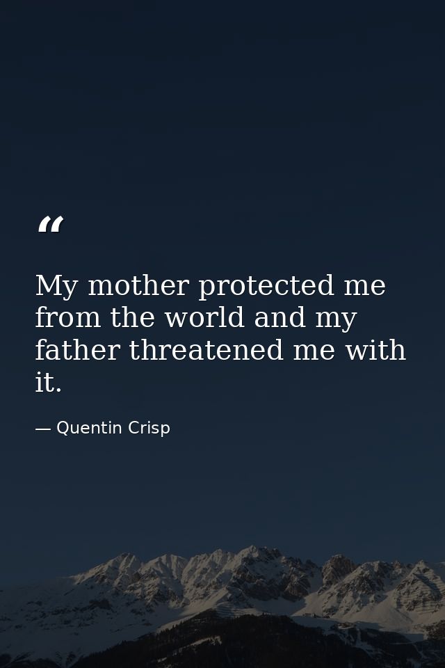 My mother protected me from the world and my father threatened me with it. — Quentin Crisp