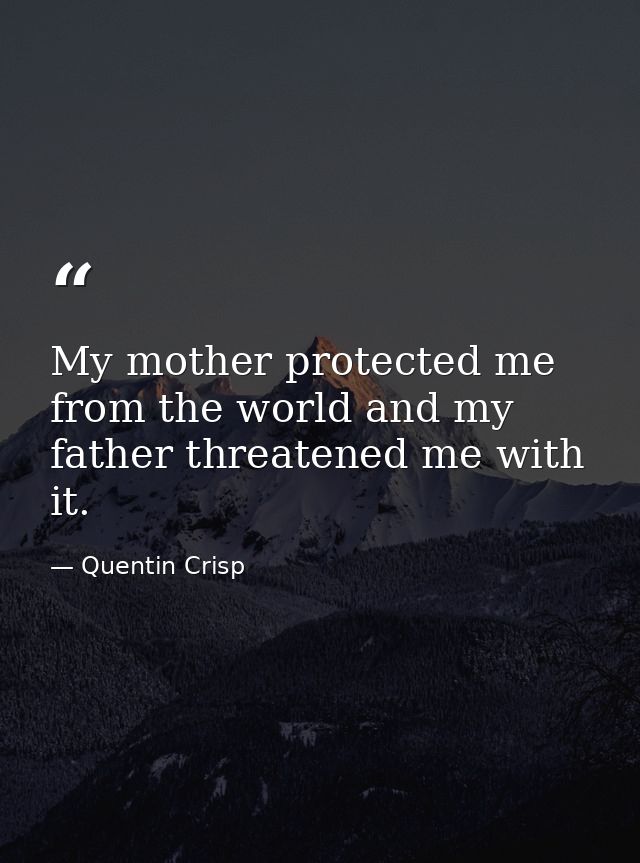 My mother protected me from the world and my father threatened me with it. — Quentin Crisp