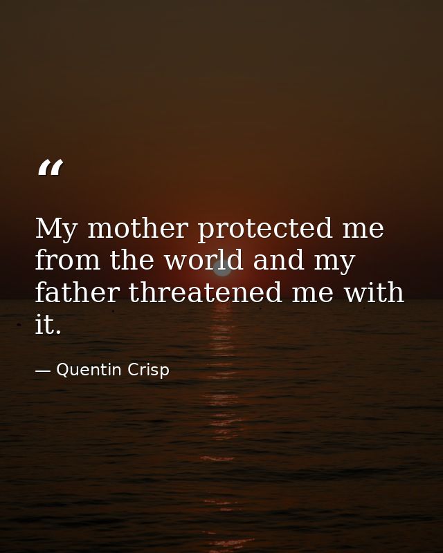My mother protected me from the world and my father threatened me with it. — Quentin Crisp