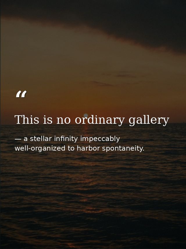 This is no ordinary gallery — a stellar infinity impeccably well-organized to harbor spontaneity.
