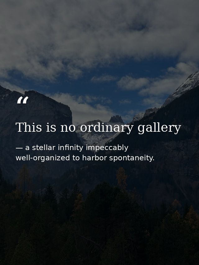 This is no ordinary gallery — a stellar infinity impeccably well-organized to harbor spontaneity.
