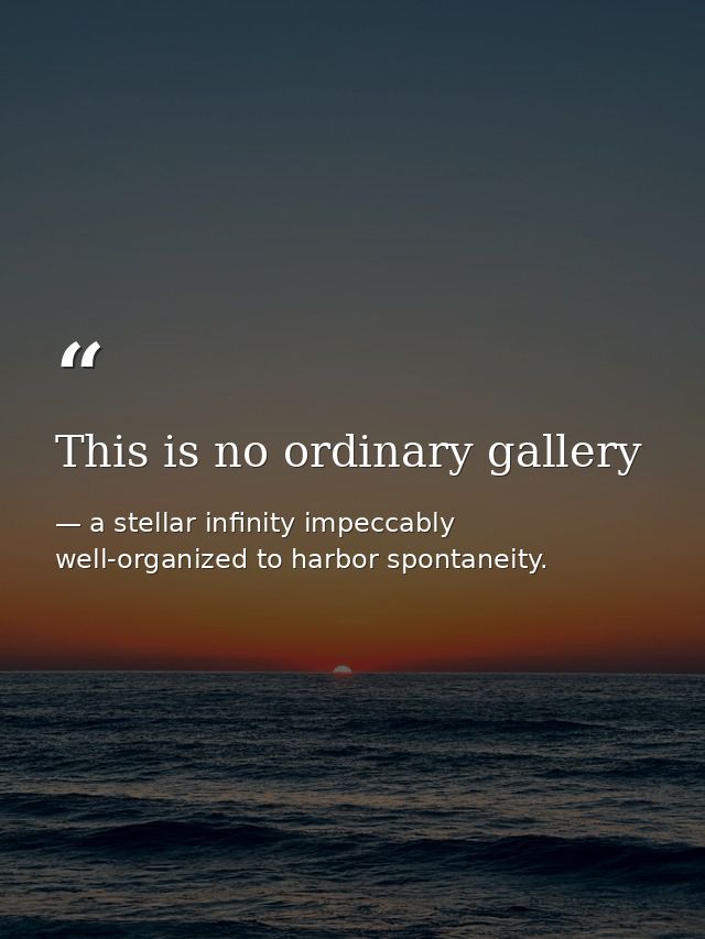 This is no ordinary gallery — a stellar infinity impeccably well-organized to harbor spontaneity.
