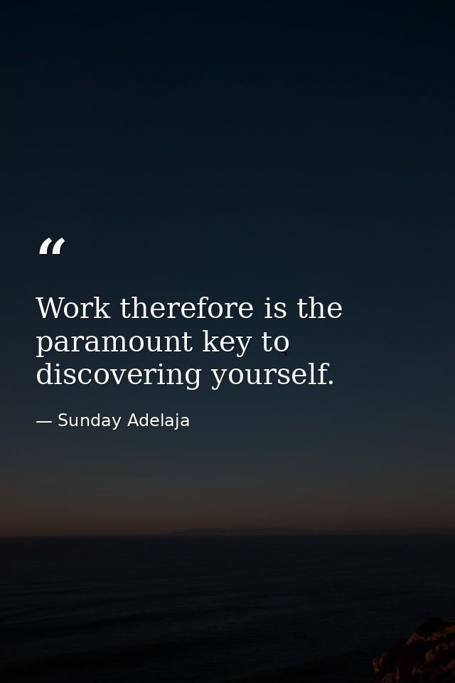 Work therefore is the paramount key to discovering yourself. — Sunday Adelaja