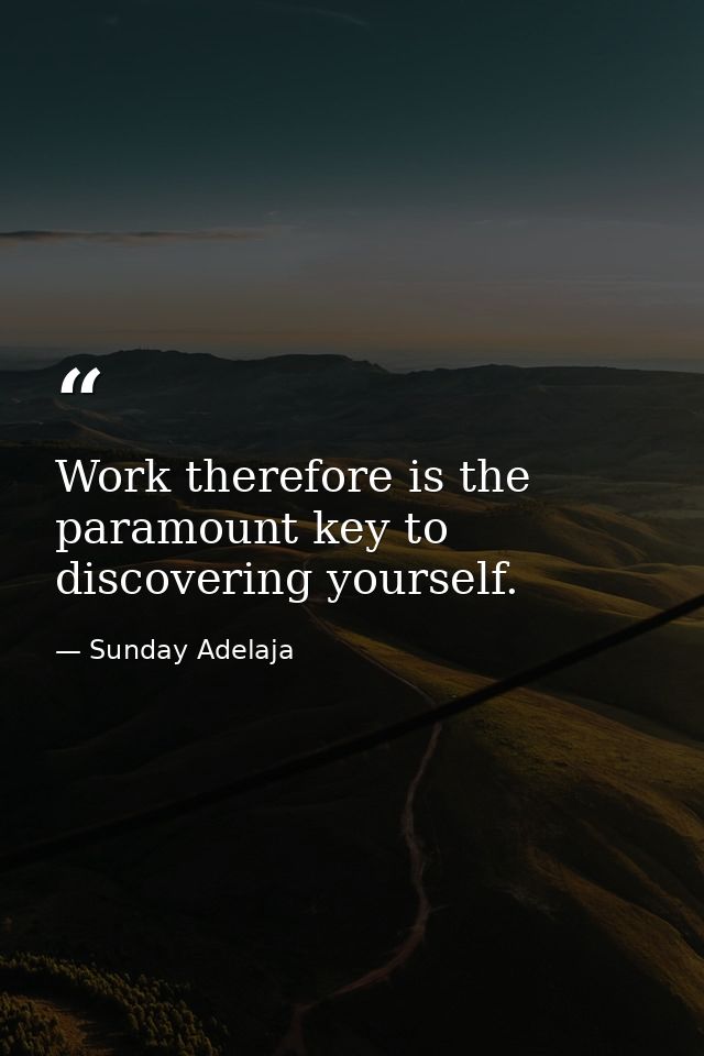 Work therefore is the paramount key to discovering yourself. — Sunday Adelaja