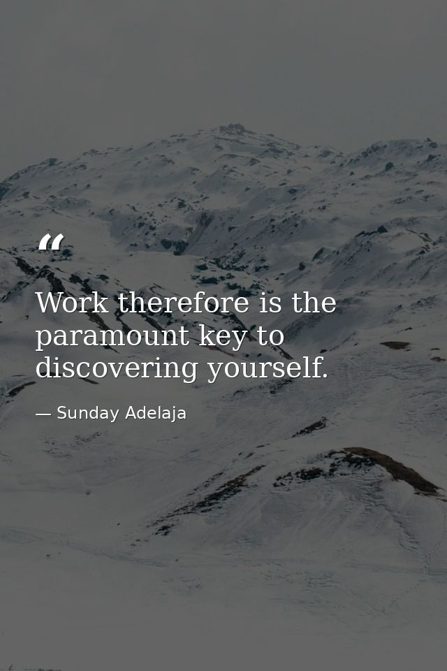 Work therefore is the paramount key to discovering yourself. — Sunday Adelaja