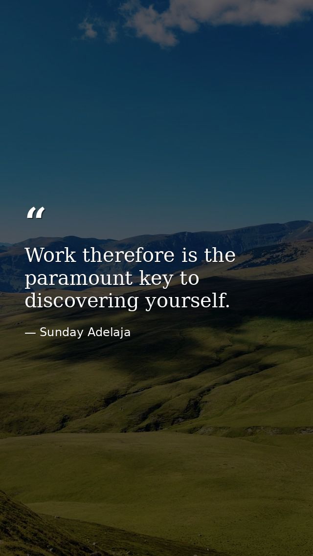 Work therefore is the paramount key to discovering yourself. — Sunday Adelaja