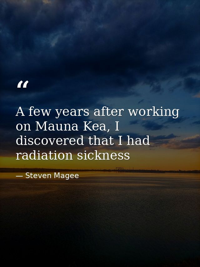 A few years after working on Mauna Kea, I discovered that I had radiation sickness — Steven Magee