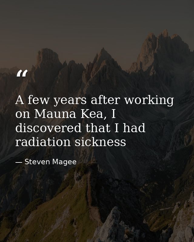 A few years after working on Mauna Kea, I discovered that I had radiation sickness — Steven Magee