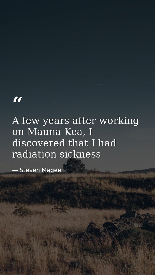 A few years after working on Mauna Kea, I discovered that I had radiation sickness — Steven Magee