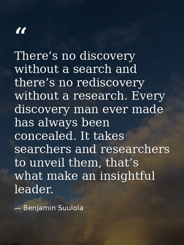 There’s no discovery without a search and there’s no rediscovery without a research. Every discovery man ever made has a — Benjamin Suulola