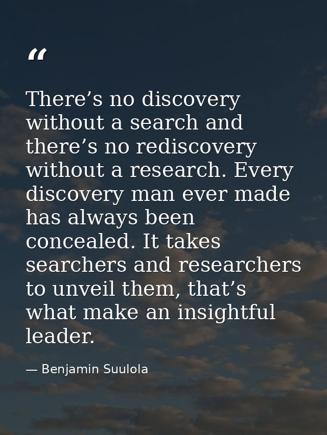 There’s no discovery without a search and there’s no rediscovery without a research. Every discovery man ever made has a — Benjamin Suulola