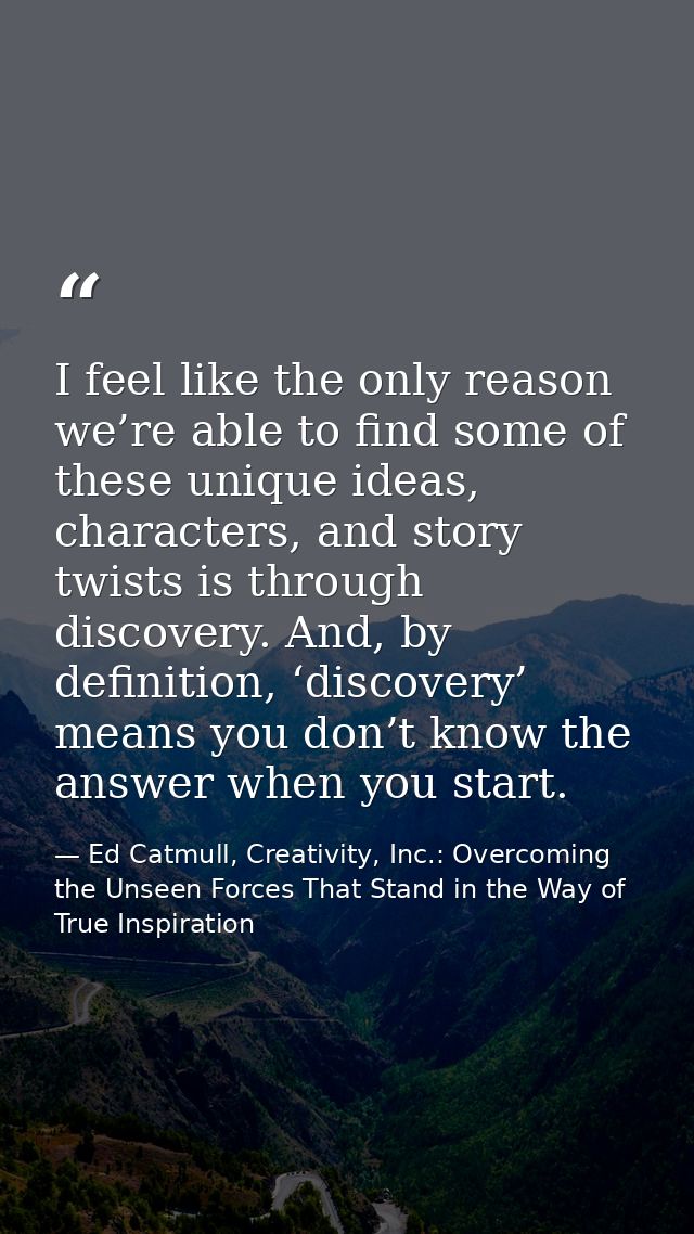 I feel like the only reason we’re able to find some of these unique ideas, characters, and story twists is through disco — Ed Catmull, Creativity, Inc.: Overcoming the Unseen Forces That Stand in the Way of True Inspiration