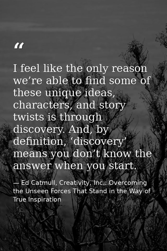 I feel like the only reason we’re able to find some of these unique ideas, characters, and story twists is through disco — Ed Catmull, Creativity, Inc.: Overcoming the Unseen Forces That Stand in the Way of True Inspiration