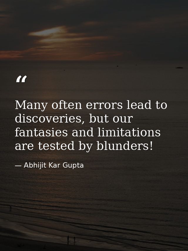 Many often errors lead to discoveries, but our fantasies and limitations are tested by blunders! — Abhijit Kar Gupta