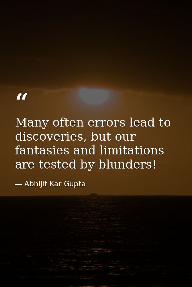 Many often errors lead to discoveries, but our fantasies and limitations are tested by blunders! — Abhijit Kar Gupta